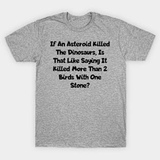 An asteroid killed the dinosaurs T-Shirt